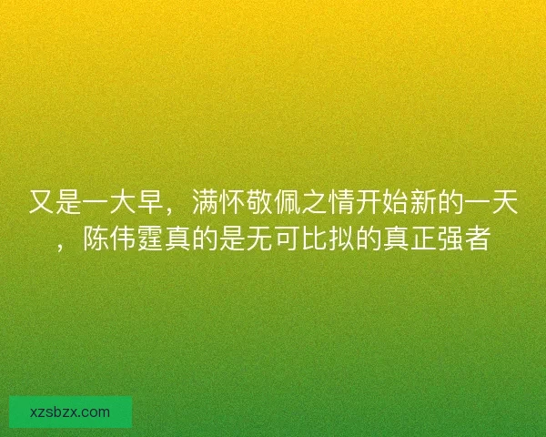 又是一大早,满怀敬佩之情开始新的一天,陈伟霆真的是无可比拟的真正强者 又是一大早,满怀敬佩之情开始新的一天,陈伟霆真的是无可比拟的真正强者
