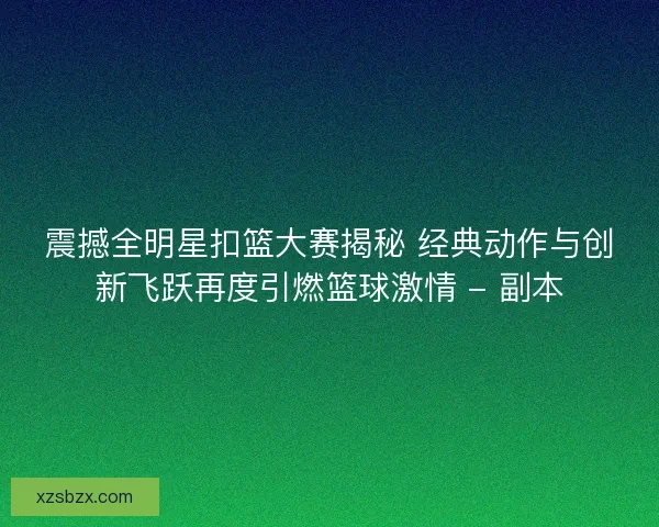 震撼全明星扣篮大赛揭秘 经典动作与创新飞跃再度引燃篮球激情 - 副本