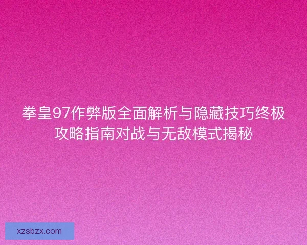 拳皇97作弊版全面解析与隐藏技巧终极攻略指南对战与无敌模式揭秘