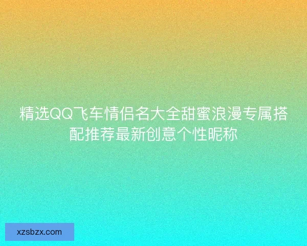 精选QQ飞车情侣名大全甜蜜浪漫专属搭配推荐最新创意个性昵称