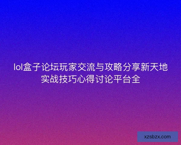 lol盒子论坛玩家交流与攻略分享新天地实战技巧心得讨论平台全