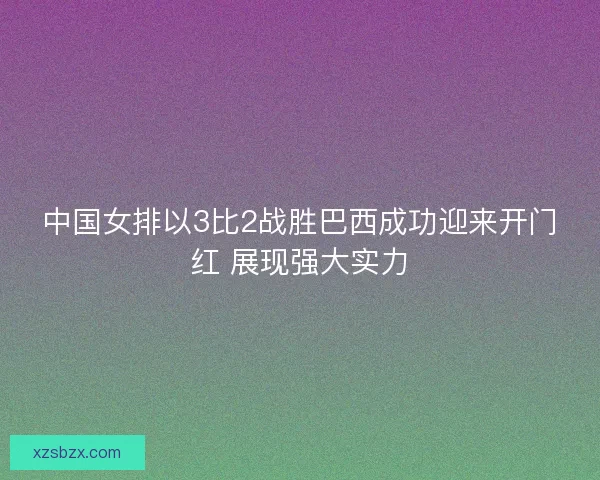 中国女排以3比2战胜巴西成功迎来开门红 展现强大实力