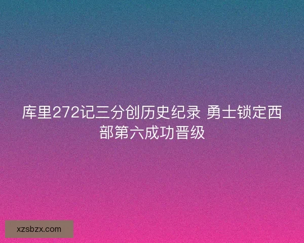 库里272记三分创历史纪录 勇士锁定西部第六成功晋级