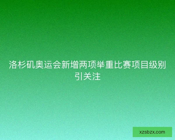 洛杉矶奥运会新增两项举重比赛项目级别引关注