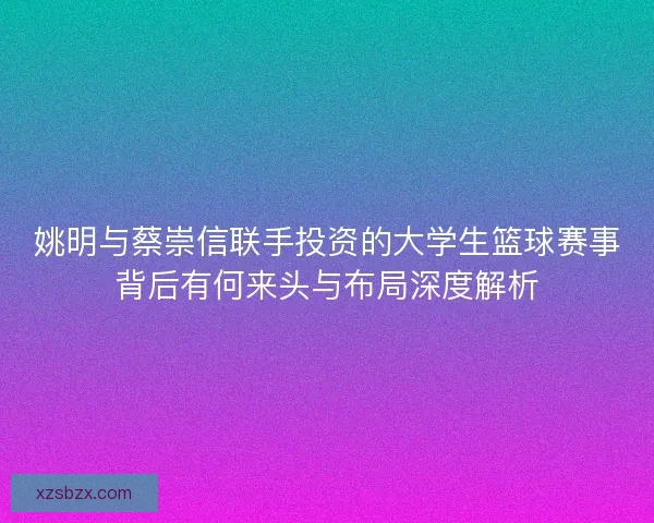 姚明与蔡崇信联手投资的大学生篮球赛事背后有何来头与布局深度解析