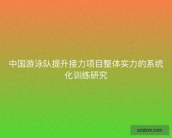 中国游泳队提升接力项目整体实力的系统化训练研究