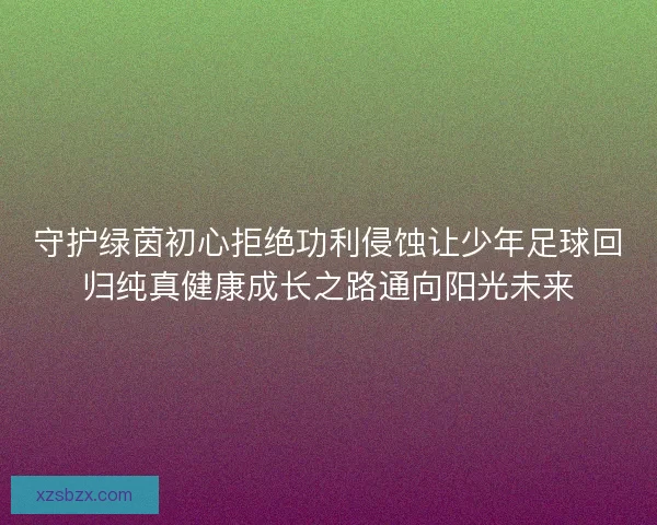守护绿茵初心拒绝功利侵蚀让少年足球回归纯真健康成长之路通向阳光未来 守护绿茵初心拒绝功利侵蚀让少年足球回归纯真健康成长之路通向阳光未来