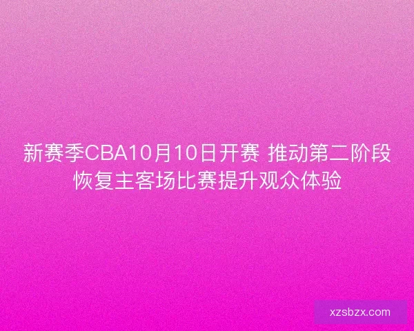 新赛季CBA10月10日开赛 推动第二阶段恢复主客场比赛提升观众体验 新赛季CBA10月10日开赛 推动第二阶段恢复主客场比赛提升观众体验