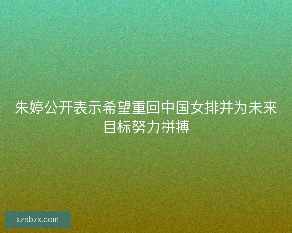 朱婷公开表示希望重回中国女排并为未来目标努力拼搏 朱婷公开表示希望重回中国女排并为未来目标努力拼搏