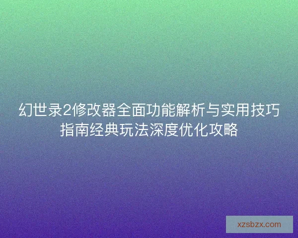 幻世录2修改器全面功能解析与实用技巧指南经典玩法深度优化攻略 幻世录2修改器全面功能解析与实用技巧指南经典玩法深度优化攻略