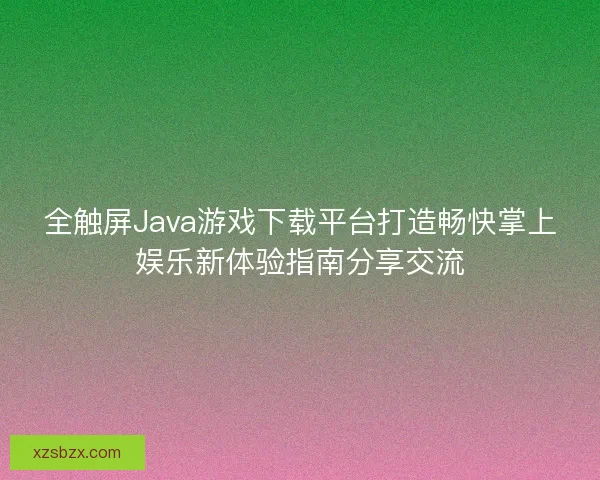 全触屏Java游戏下载平台打造畅快掌上娱乐新体验指南分享交流 全触屏Java游戏下载平台打造畅快掌上娱乐新体验指南分享交流