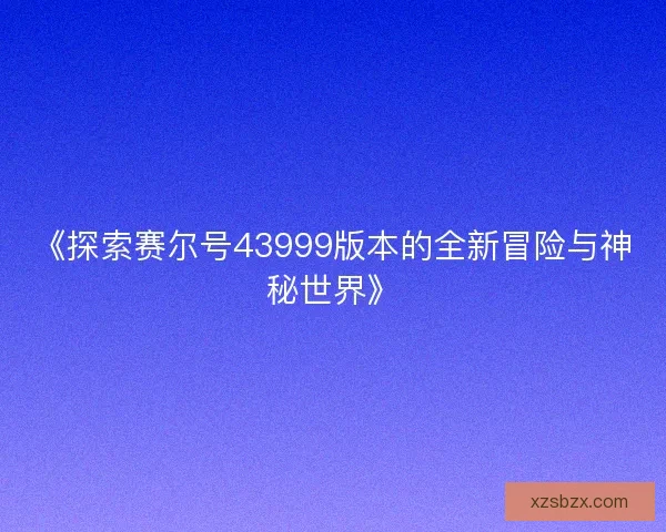 《探索赛尔号43999版本的全新冒险与神秘世界》 《探索赛尔号43999版本的全新冒险与神秘世界》