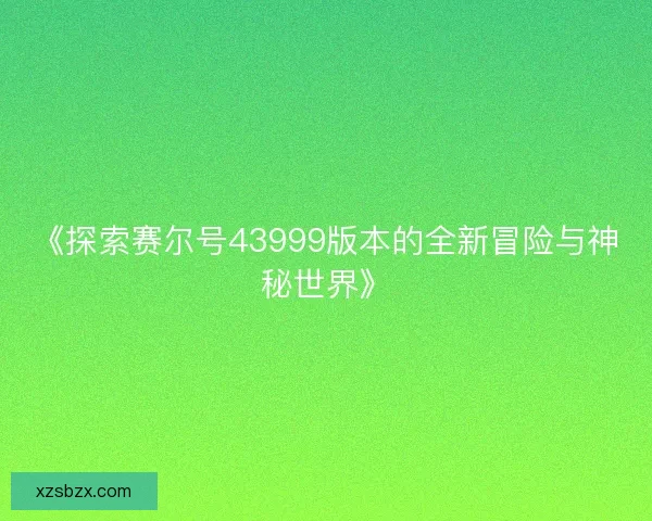 《探索赛尔号43999版本的全新冒险与神秘世界》 《探索赛尔号43999版本的全新冒险与神秘世界》