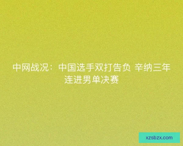 中网战况:中国选手双打告负 辛纳三年连进男单决赛 中网战况:中国选手双打告负 辛纳三年连进男单决赛