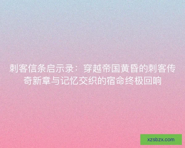 刺客信条启示录:穿越帝国黄昏的刺客传奇新章与记忆交织的宿命终极回响 刺客信条启示录:穿越帝国黄昏的刺客传奇新章与记忆交织的宿命终极回响