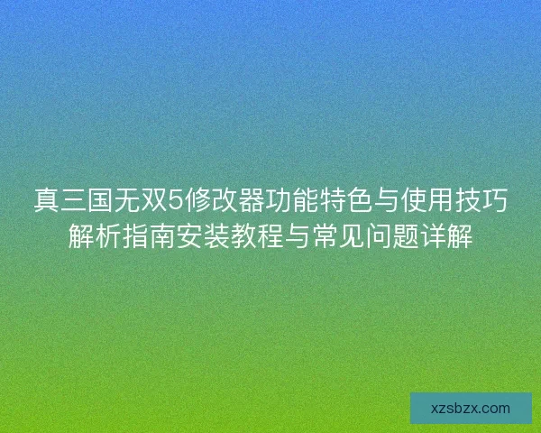 真三国无双5修改器功能特色与使用技巧解析指南安装教程与常见问题详解 真三国无双5修改器功能特色与使用技巧解析指南安装教程与常见问题详解